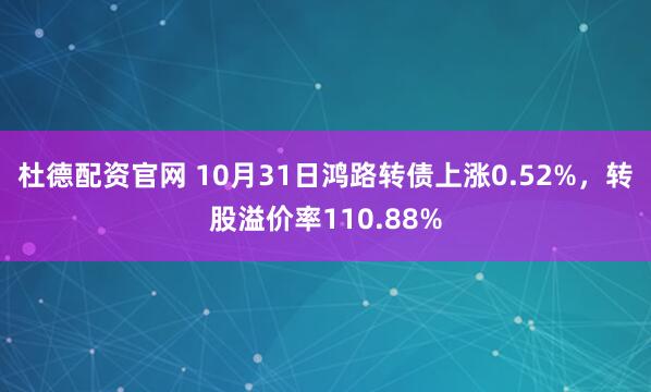 杜德配资官网 10月31日鸿路转债上涨0.52%，转股溢价率110.88%