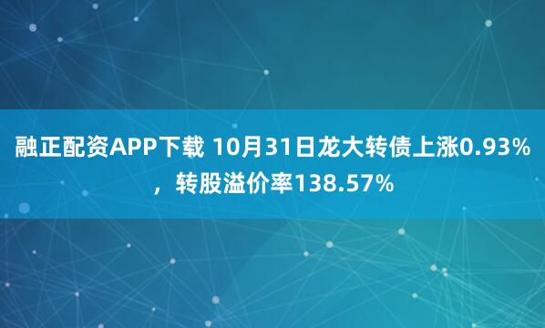 融正配资APP下载 10月31日龙大转债上涨0.93%，转股溢价率138.57%
