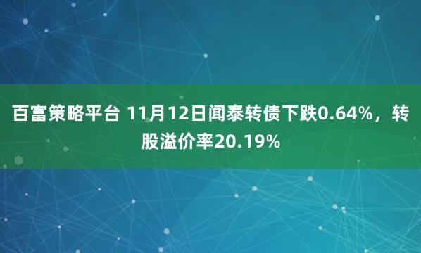 百富策略平台 11月12日闻泰转债下跌0.64%，转股溢价率20.19%