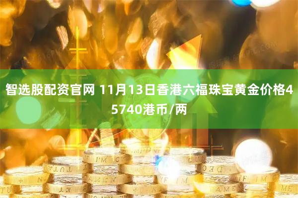 智选股配资官网 11月13日香港六福珠宝黄金价格45740港币/两