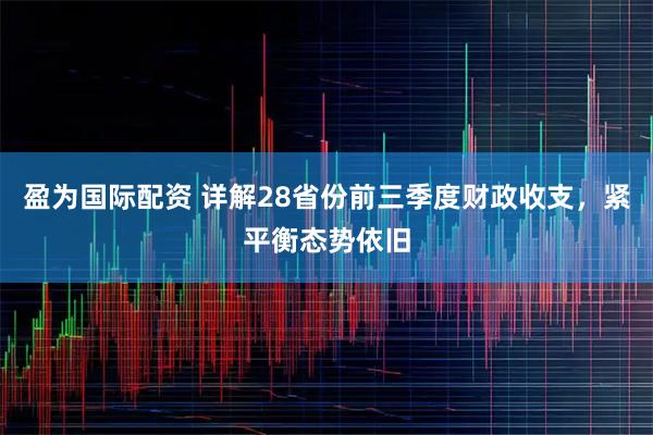 盈为国际配资 详解28省份前三季度财政收支，紧平衡态势依旧