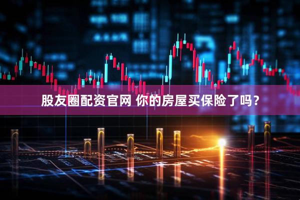 股友圈配资官网 你的房屋买保险了吗？