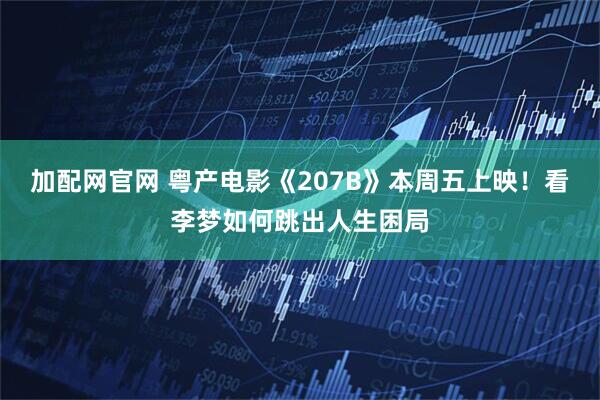 加配网官网 粤产电影《207B》本周五上映！看李梦如何跳出人生困局