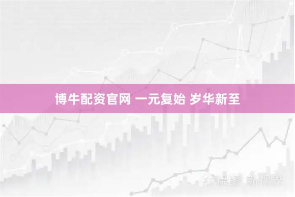 博牛配资官网 一元复始 岁华新至