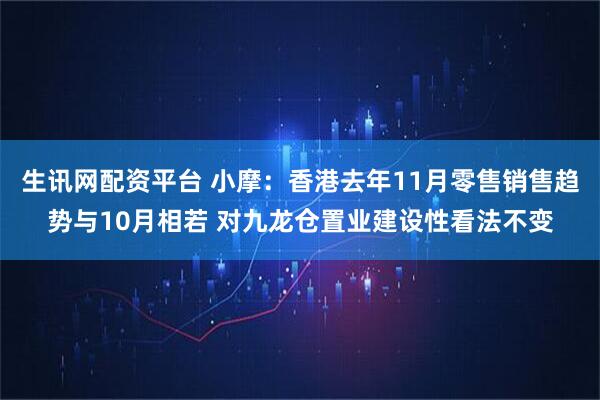 生讯网配资平台 小摩：香港去年11月零售销售趋势与10月相若 对九龙仓置业建设性看法不变