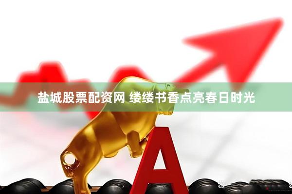 盐城股票配资网 缕缕书香点亮春日时光
