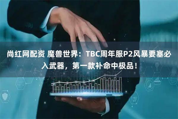尚红网配资 魔兽世界：TBC周年服P2风暴要塞必入武器，第一款补命中极品！