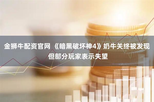 金狮牛配资官网 《暗黑破坏神4》奶牛关终被发现 但部分玩家表示失望