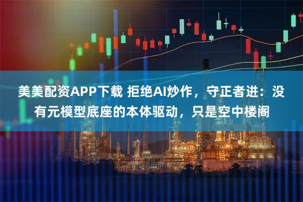 美美配资APP下载 拒绝AI炒作，守正者进：没有元模型底座的本体驱动，只是空中楼阁